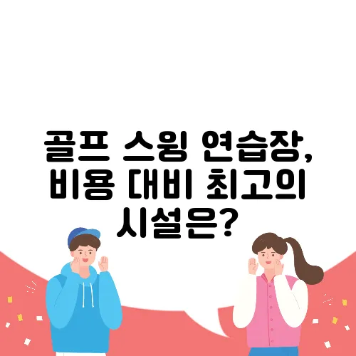 골프 스윙 연습장, 비용 대비 최고의 시설은?