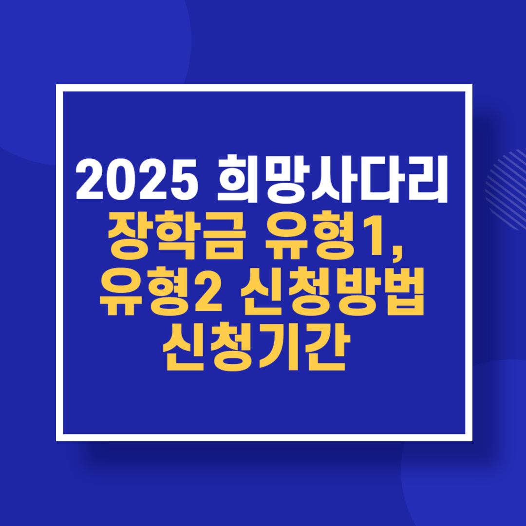 2025 희망사다리 장학금 유형1, 유형2 신청방법 신청기간