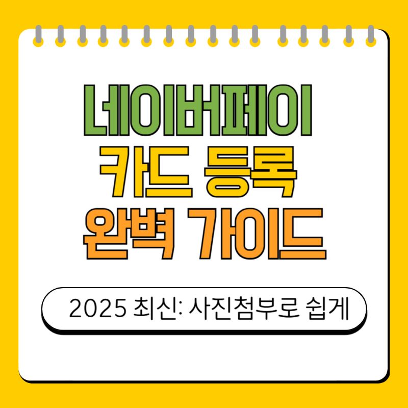 네이버페이 카드 등록 완벽 가이드|사진 첨부로 쉽게(2025 최신)