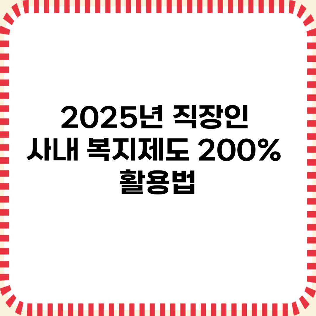 2025년 직장인 사내 복지제도 200% 활용법