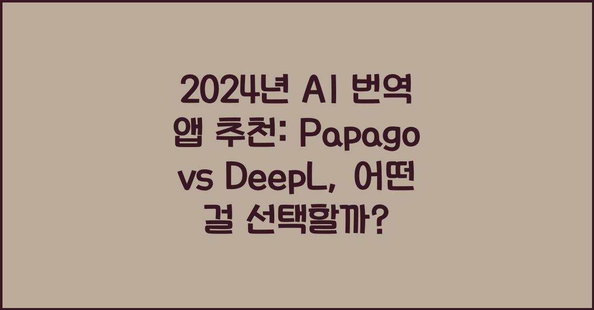 2024년 AI 번역 앱 추천: Papago vs DeepL, 최선의 선택은?