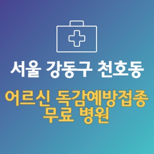 서울 강동구 천호동 노인 독감예방접종 무료 병원 (인플루엔자 무료 접종 대상 날짜)