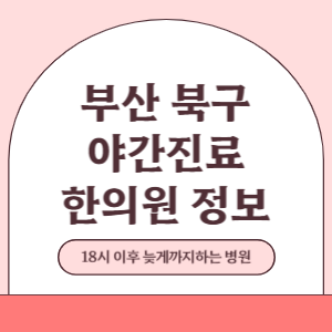 부산 북구 야간진료 한의원 병원 (18시 이후 늦게까지하는 병원)
