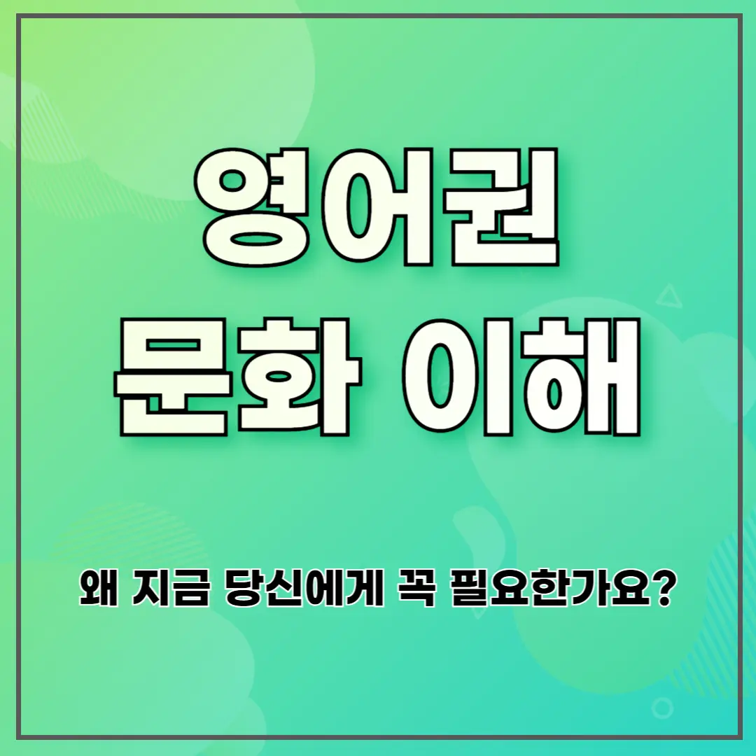 영어권 문화 이해 ❘ 왜 지금 당신에게 꼭 필요한가요?