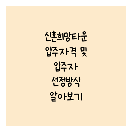 신혼희망타운 입주자격 및 입주자 선정방식 알아보기