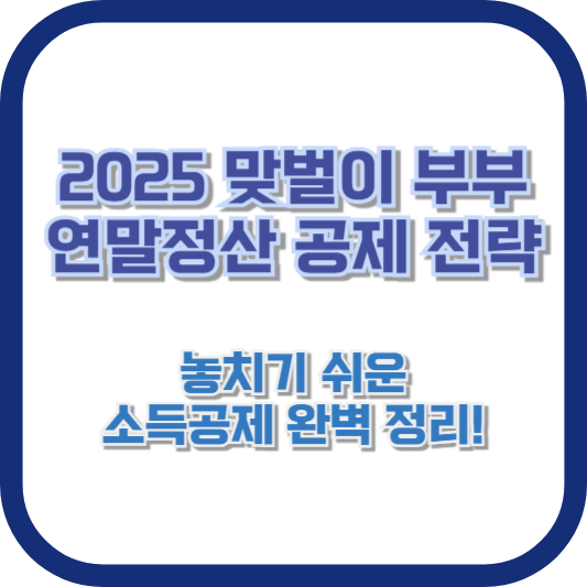 2025 맞벌이 부부 연말정산 공제 전략: 놓치기 쉬운 소득공제 완벽 정리!