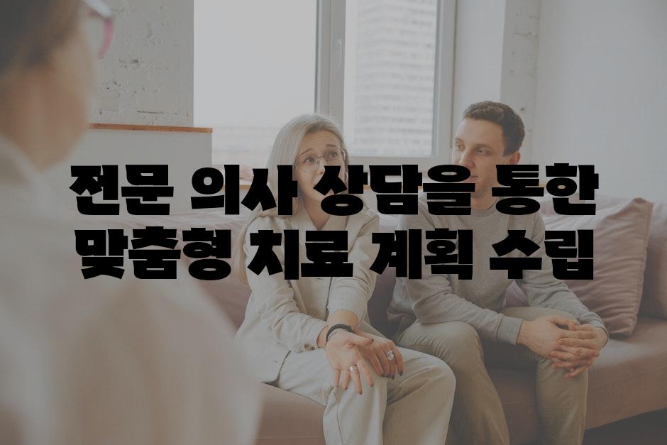 전문 의사 상담을 통한 맞춤형 치료 계획 수립