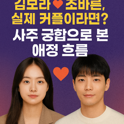 김보라♥조바른, 실제 커플이라면? – 사주 궁합으로 본 애정 흐름