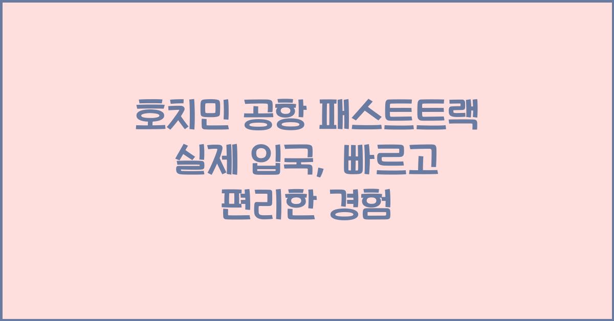 호치민 공항 패스트트랙 실제 입국