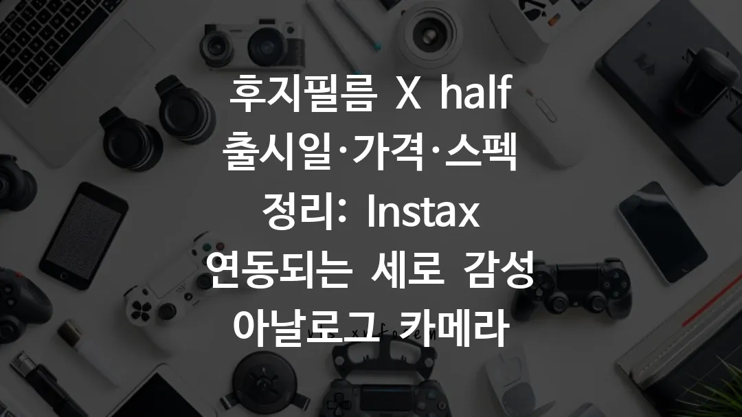 후지필름 X half 출시일·가격·스펙 정리: Instax 연동되는 세로 감성 아날로그 카메라