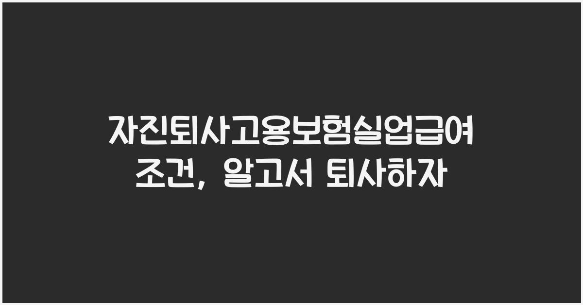 자진퇴사고용보험실업급여조건