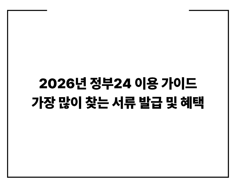 2026년 정부24 이용 가이드: 가장 많이 찾는 서류 발급 및 혜택 확인법