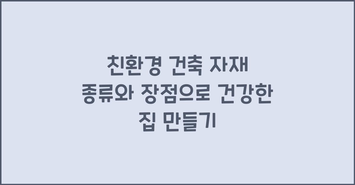 친환경 건축 자재 종류와 장점, 내 집을 건강하게 만드는 법