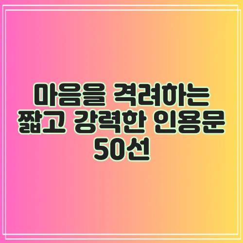 마음을 격려하는 짧고 강력한 인용문 50선, 정말 힘이 됩니다!