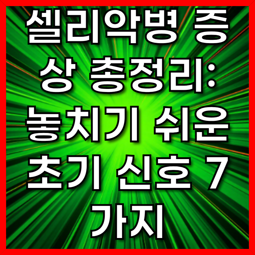 셀리악병 증상 총정리: 놓치기 쉬운 초기 신호 7가지