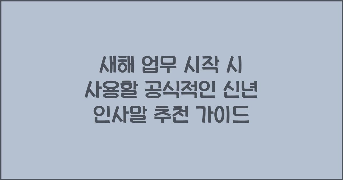 새해 업무 시작 시 사용할 공식적인 신년 인사말 추천