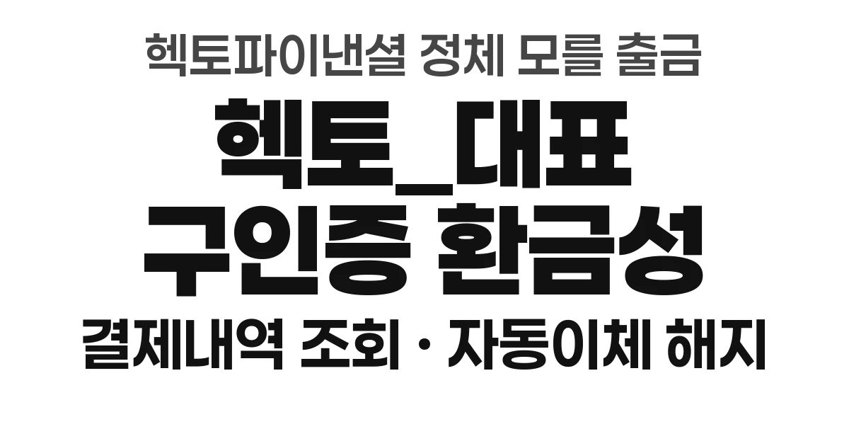 헥토파이낸셜 결제내역 조회 방법 헥토_대표 구인증 환금성 정체 자동이체 해지