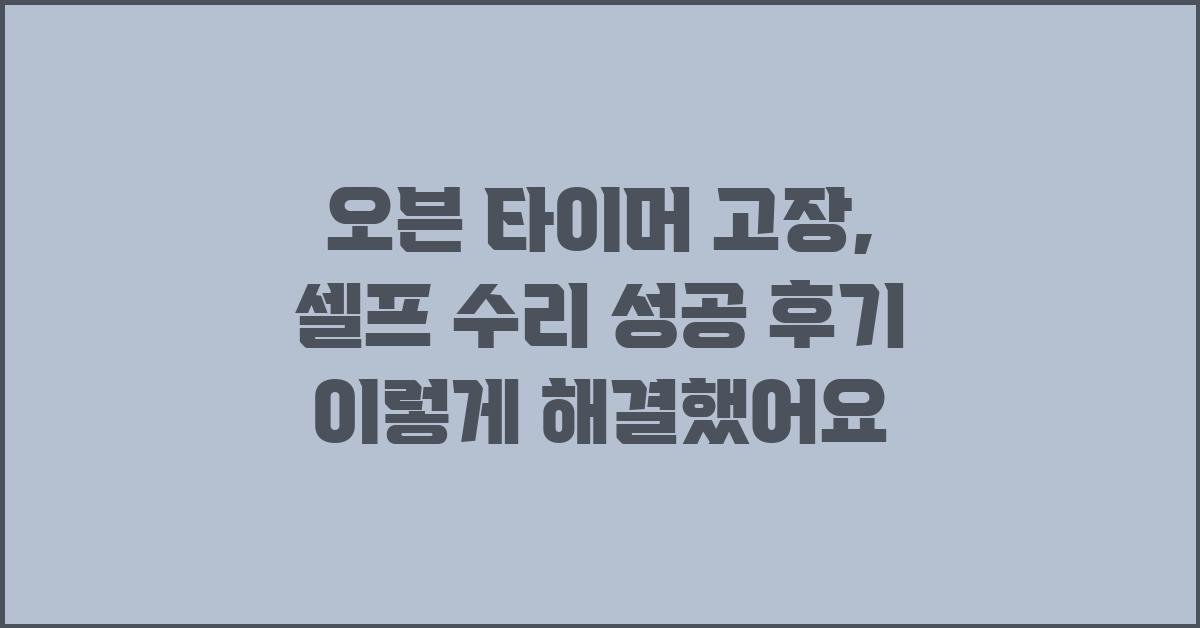 오븐 타이머 고장, 셀프 수리 성공 후기