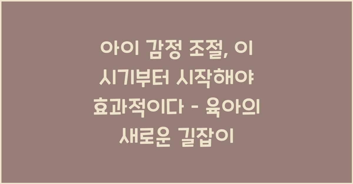 아이 감정 조절, 이 시기부터 시작해야 효과적이다