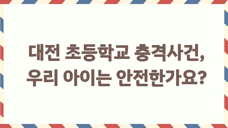 대전 초등학교 충격사건, 우리 아이는 안전한가요? 대전 초등학교 충격사건, 우리 아이는 안전한가요?