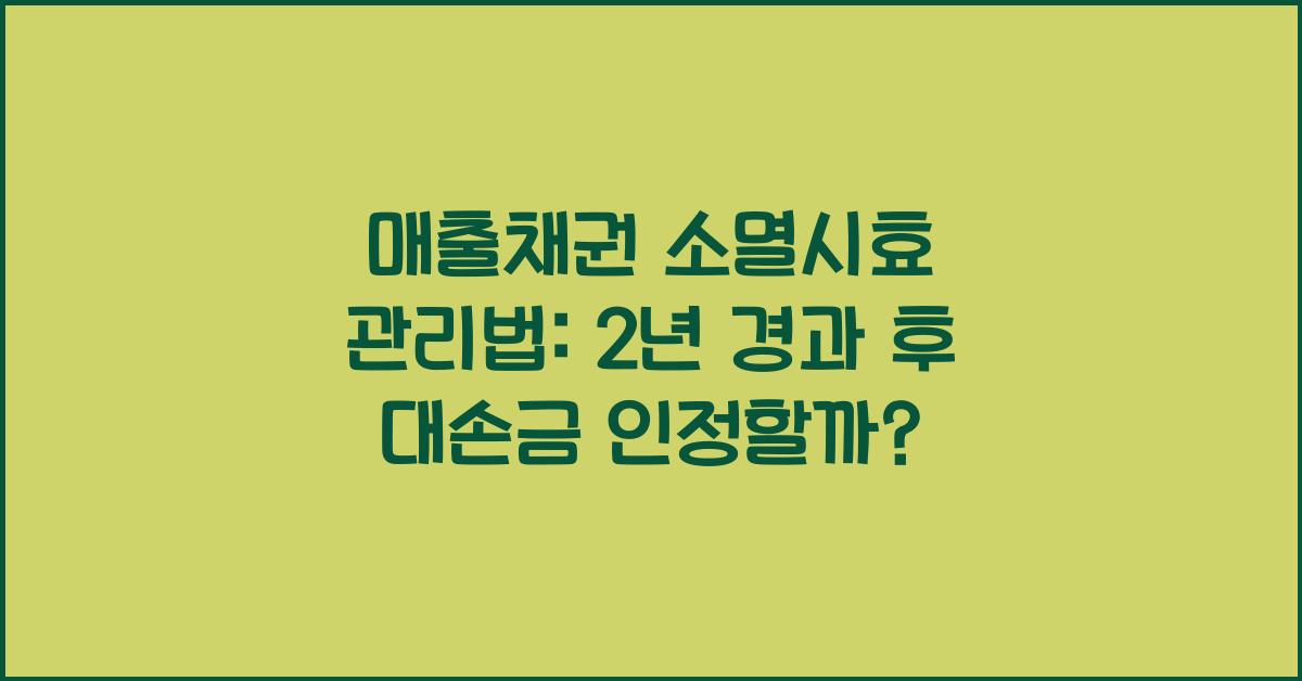 매출채권 소멸시효 관리법: 2년 경과 채권 대손금 인정