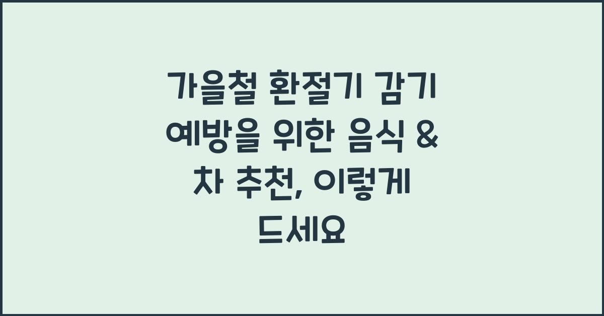 가을철 환절기 감기 예방을 위한 음식 & 차 추천