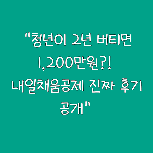 “청년이 2년 버티면 1,200만원?! 내일채움공제 진짜 후기 공개”