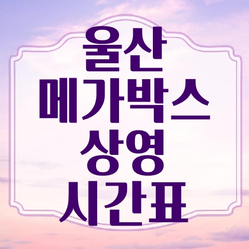 울산 메가박스 상영시간표 울산 메가박스 상영시간표