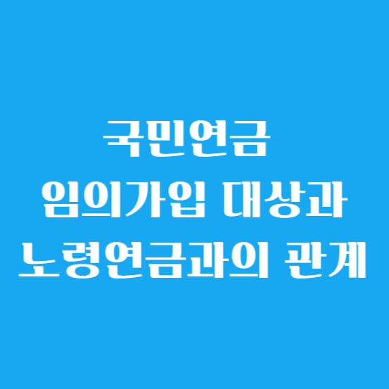 국민연금 임의가입 대상과 노령연금과의 관계