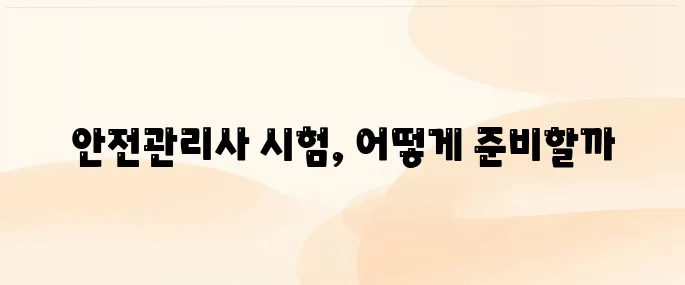 안전관리사 자격증 취득방법과 시험정보 총정리 (2025년 기준)