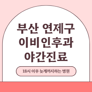 부산 연제구 야간진료 이비인후과 병원 (18시 이후 늦게까지하는 병원)