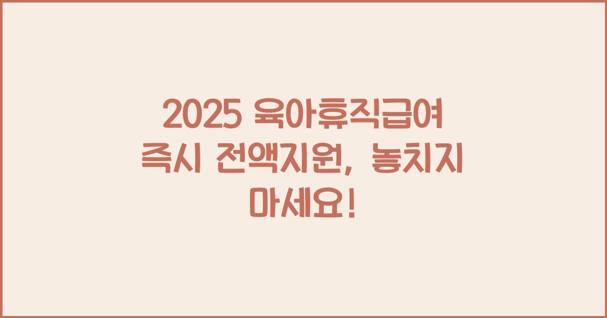2025 육아휴직급여 즉시 전액지원