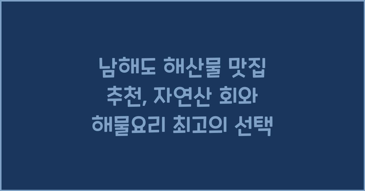 남해도 해산물 맛집 추천–신선한 자연산 회와 해물 요리