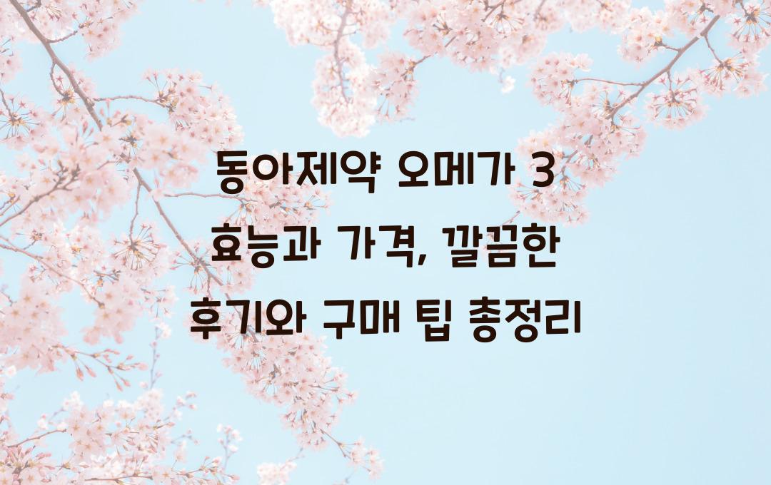 동아제약 오메가 3, 깔끔한 후기와 구매 팁
