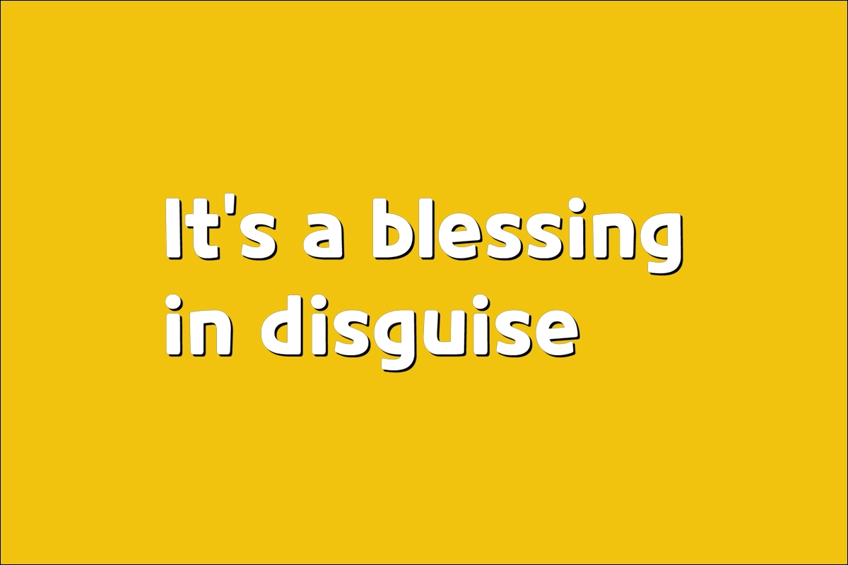 It's a blessing in disguise