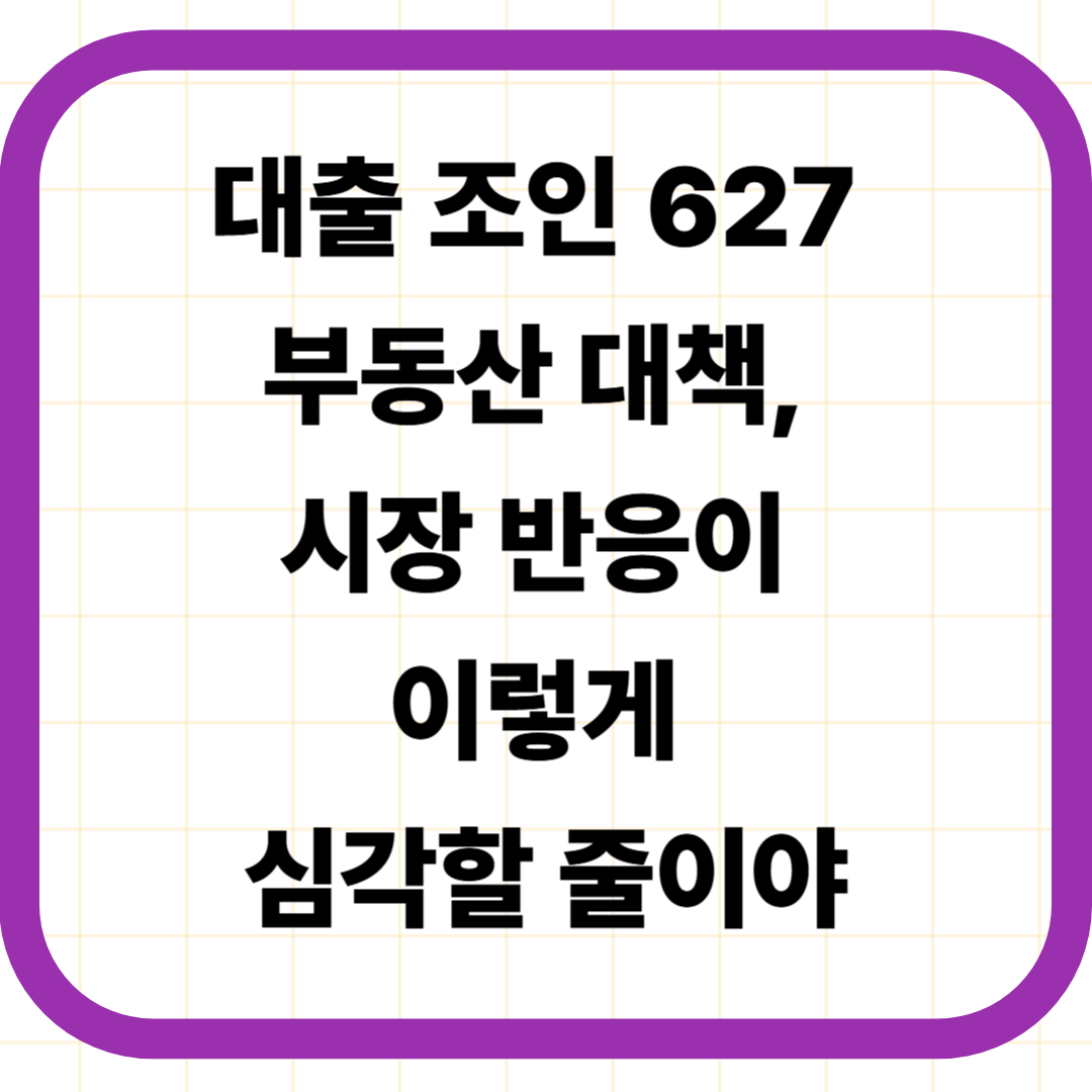 대출 조인 627 부동산 대책, 시장 반응이 이렇게 심각할 줄이야