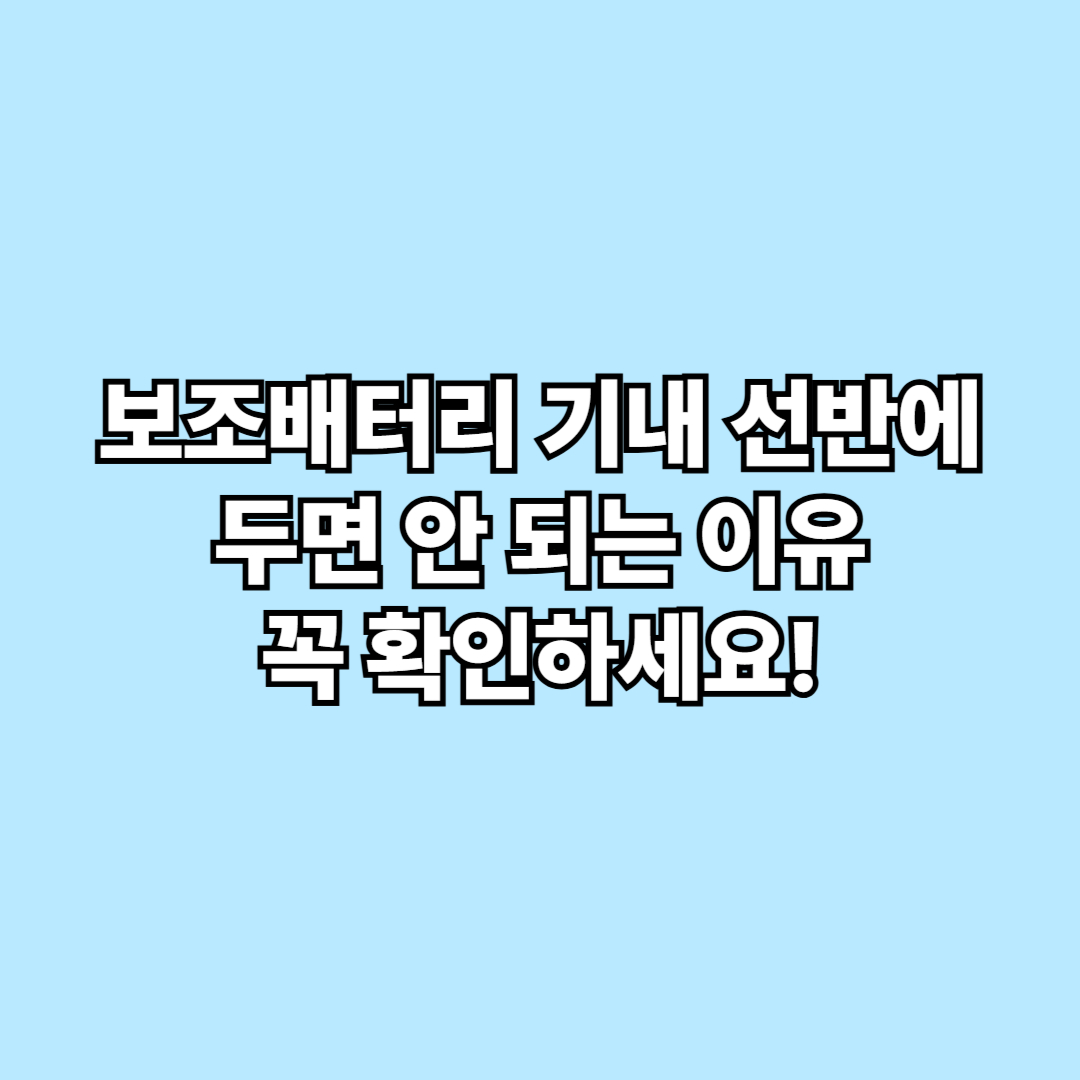 3월부터 보조배터리 기내 선반에 두면 안 되는 이유, 꼭 확인하세요
