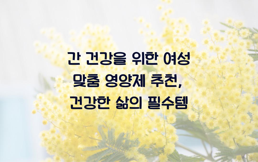 간 건강을 위한 여성 맞춤 영양제 추천