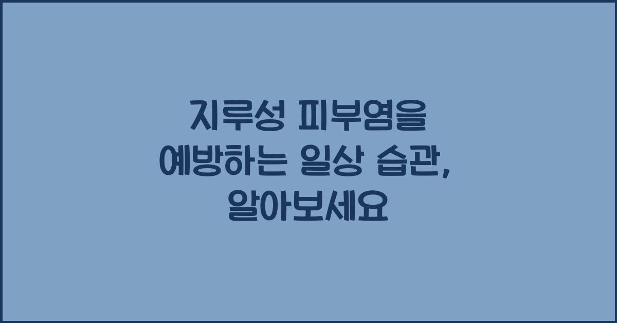 지루성 피부염을 예방하는 일상 습관
