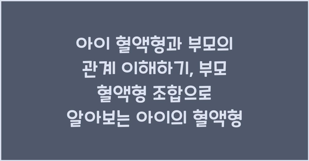 아이 혈액형과 부모의 관계 이해하기