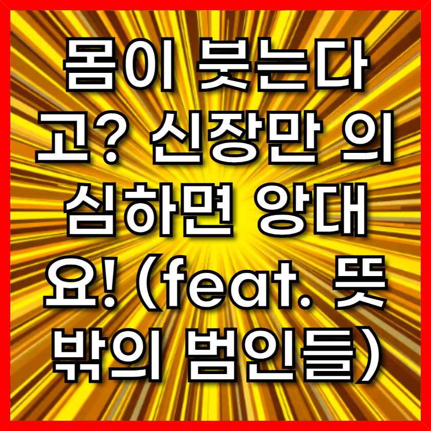 몸이 붓는다고? 신장만 의심하면 앙대요! (feat. 뜻밖의 범인들)