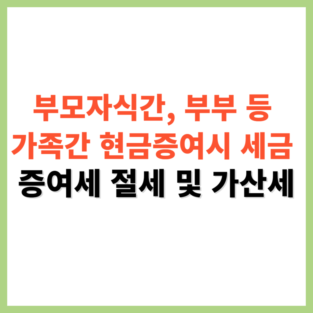 부모자식간 가족간 부부 현금증여시 세금 증여세 절세 가산세