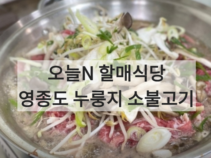 오늘N 할매식당 영종도 누룽지 소불고기 김치말이국수 맛집
