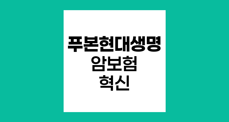 푸본현대생명 ZERO 걱정 없는 암보험, 포괄적 보장의 혁신