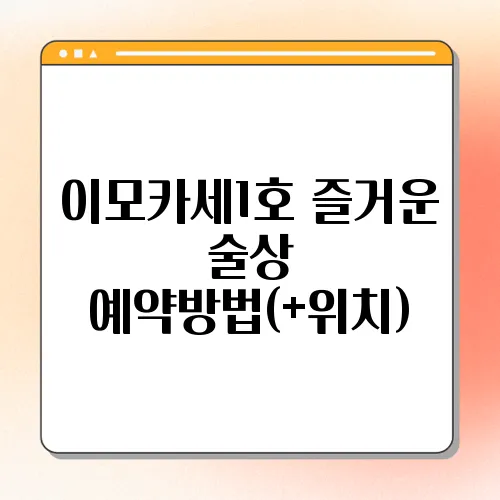 이모카세1호 즐거운 술상 예약방법(+위치)