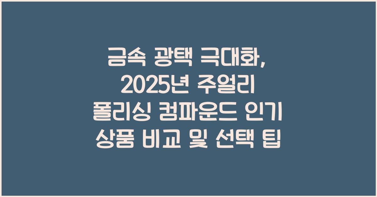 금속 광택 극대화: 주얼리 폴리싱 컴파운드 선택 가이드