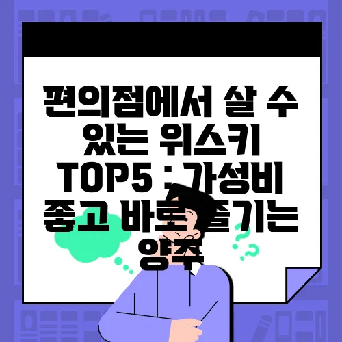 편의점에서 살 수 있는 위스키 TOP5 : 가성비 좋고 바로 즐기는 양주