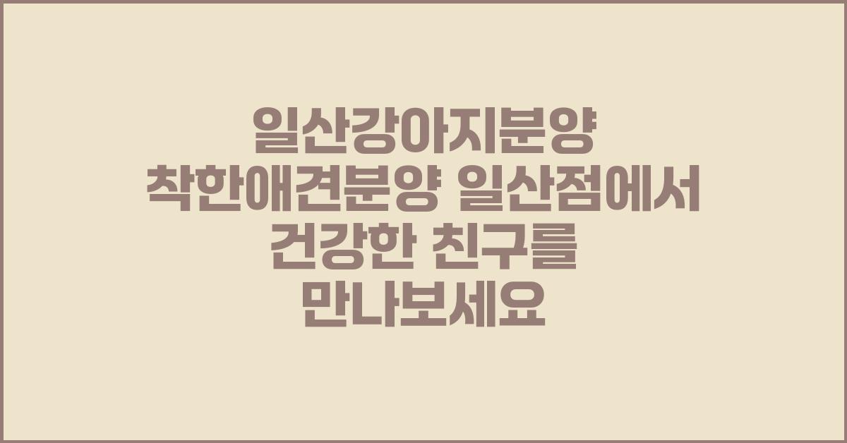 일산강아지분양 착한애견분양 일산점