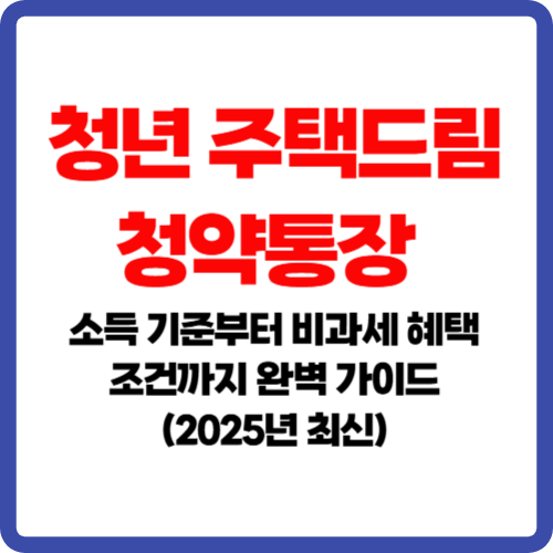 청년주택드림 청약통장, 소득 기준부터 비과세 혜택 조건까지 완벽 가이드 (2025년 최신)
