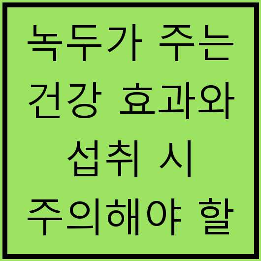 녹두가 주는 건강 효과와 섭취 시 주의해야 할 사항